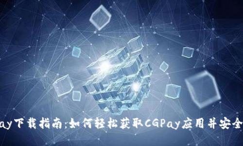 CGPay下载指南:如何轻松获取CGPay应用并安全使用