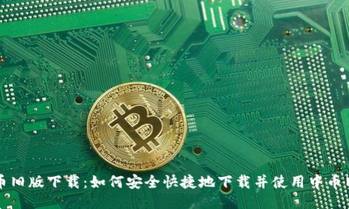 中币旧版下载:如何安全快捷地下载并使用中币旧版