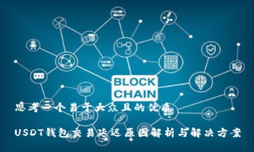 思考一个易于大众且的优质
USDT钱包交易延迟原因解析与解决方案