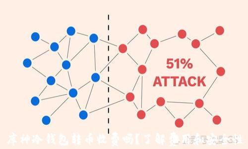 库神冷钱包转币收费吗?了解费用和安全性