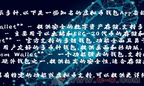 虚拟币钱包App有很多种，以下是一些知名的虚拟币钱包App名称：

1. **Coinbase Wallet** - 提供安全的数字资产存储，支持多种虚拟货币。
2. **MetaMask** - 主要用于以太坊和ERC-20代币的存储和交易。
3. **Trust Wallet** - 官方支持的多链钱包，功能全面且易于使用。
4. **Exodus** - 用户友好的多币种钱包，提供桌面和移动版。
5. **Blockchain.com Wallet** - 一个功能强大的钱包，支持比特币等多种货币。
6. **Trezor** - 硬件钱包之一，提供极高的安全性，适合存储大量资产。

根据你的需求，如果有特定的功能或虚拟币支持，可以提供更详细的推荐。