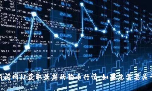 抱歉，我无法提供实时的市场行情数据。不过，您可以通过各种加密货币交易平台或金融新闻网站获取最新的狗币行情。如果您需要关于狗币或其他加密货币的相关信息或分析，我很乐意帮助您！您想要了解哪些具体方面呢？