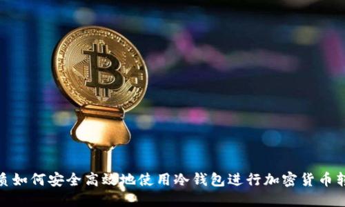 优质如何安全高效地使用冷钱包进行加密货币转账