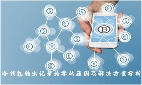 冷钱包转出记录为零的原因及解决方案分析