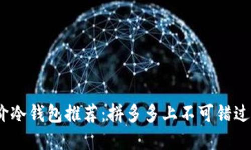 2023年平价冷钱包推荐:拼多多上不可错过的优质选择