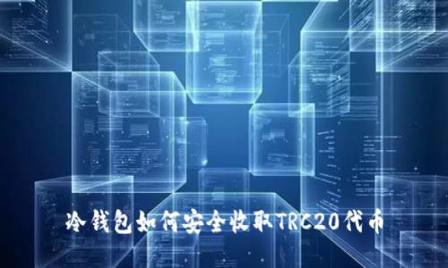 冷钱包如何安全收取TRC20代币