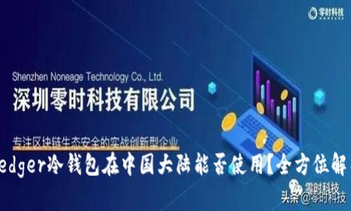 Ledger冷钱包在中国大陆能否使用?全方位解析
