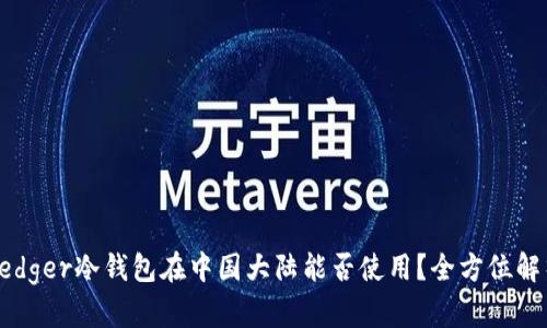 Ledger冷钱包在中国大陆能否使用?全方位解析