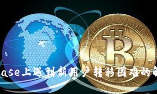 在Coinbase上遇到新用户转移困难的解决方案
