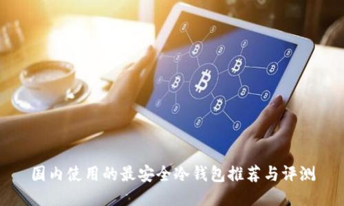 国内使用的最安全冷钱包推荐与评测