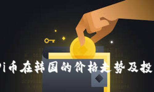 : 2023年Pi币在韩国的价格走势及投资前景分析
