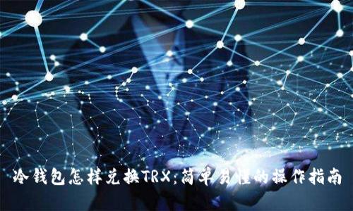 冷钱包怎样兑换TRX:简单易懂的操作指南