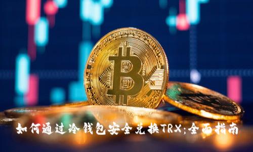 如何通过冷钱包安全兑换TRX:全面指南