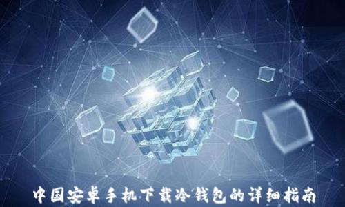 中国安卓手机下载冷钱包的详细指南