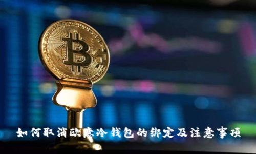如何取消欧意冷钱包的绑定及注意事项