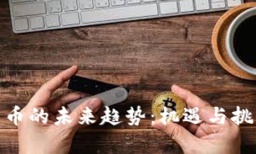 加密货币的未来趋势:机遇与挑战并存