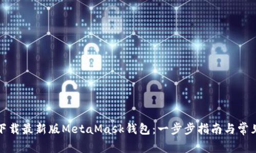 如何安全下载最新版MetaMask钱包:一步步指南与常见问题解答