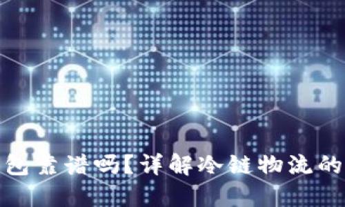 冷链包的冷链钱包靠谱吗?详解冷链物流的安全性与实用性