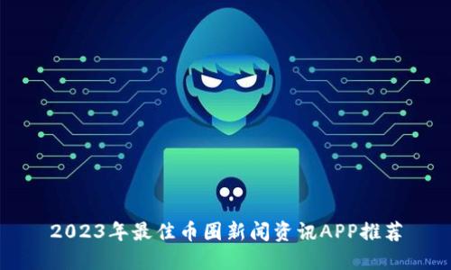 2023年最佳币圈新闻资讯APP推荐