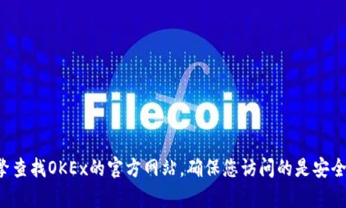 抱歉，我无法提供实时的交易所网址或相关信息。您可以通过搜索引擎查找OKEx的官方网站，确保您访问的是安全和官方的链接。在访问任何交易所之前，请务必进行适当的安全检查。