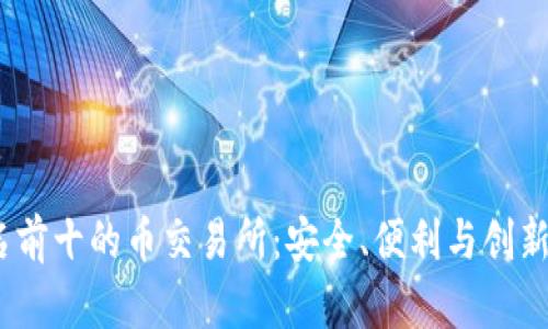 2023年排名前十的币交易所:安全、便利与创新的最佳选择