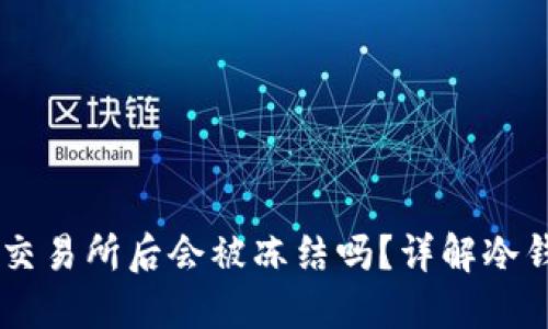 冷钱包中的USDT转入交易所后会被冻结吗?详解冷钱包与交易所的安全性
