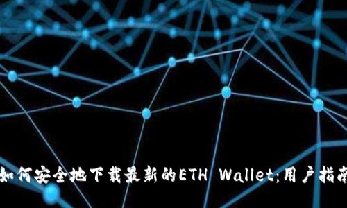 如何安全地下载最新的ETH Wallet:用户指南