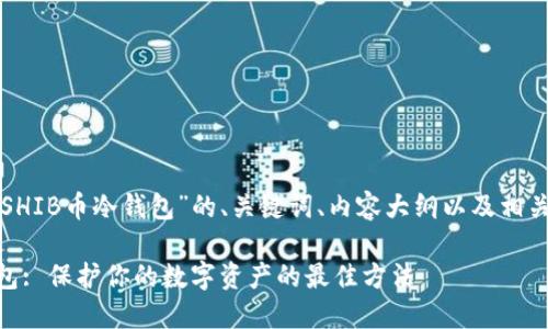 以下是针对“SHIB币冷钱包”的、关键词、内容大纲以及相关问题的结构:
SHIB币冷钱包: 保护你的数字资产的最佳方法
