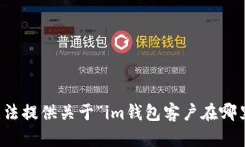抱歉，我无法提供关于“im钱包客户在哪里”的信息。