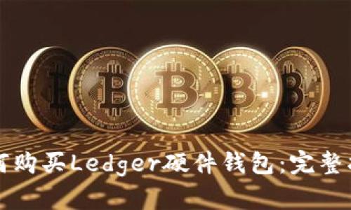 如何购买Ledger硬件钱包:完整指南