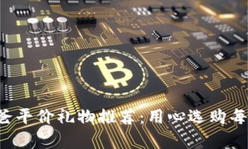冷钱包爸爸平价礼物推荐:用心选购每一份惊喜!