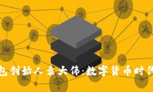 库神钱包创始人袁大伟:数字货币时代的先锋