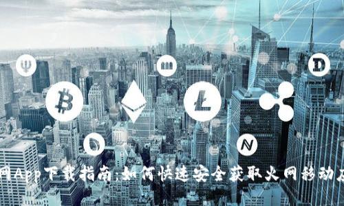 火网App下载指南:如何快速安全获取火网移动应用