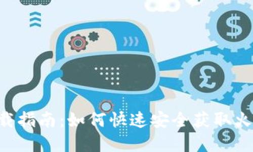 火网App下载指南:如何快速安全获取火网移动应用