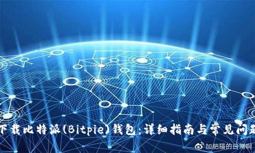 如何下载比特派(Bitpie)钱包:详细指南与常见问题解答