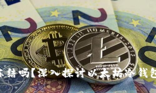 冷钱包ETH可以冻结吗?深入探讨以太坊冷钱包的安全性与控管