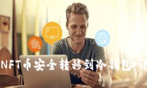 如何将NFT币安全转移到冷钱包:详细指南