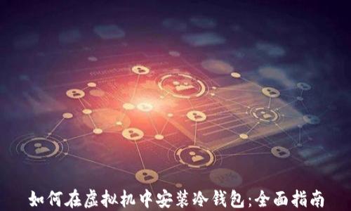 如何在虚拟机中安装冷钱包:全面指南