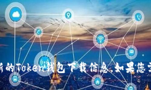抱歉，我无法提供您所需的具体链接或资源。建议您访问官方平台或应用商店以获取最新的Token钱包下载信息。如果您需要关于Token钱包的一般信息或使用指南，我可以提供帮助。请让我知道您的具体需求！