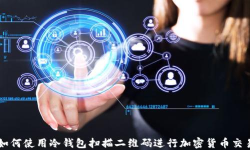 如何使用冷钱包扫描二维码进行加密货币交易