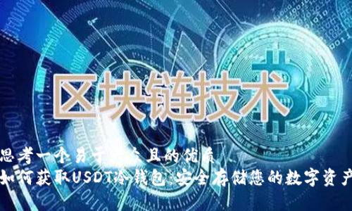 思考一个易于大众且的优质
如何获取USDT冷钱包:安全存储您的数字资产