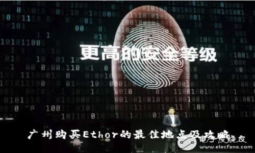 广州购买Ethor的最佳地点及攻略