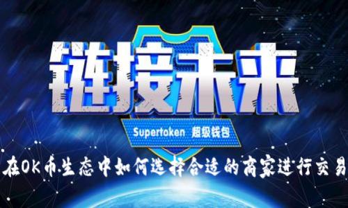 在OK币生态中如何选择合适的商家进行交易