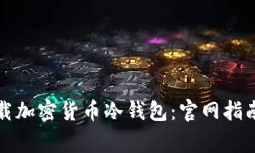 如何安全下载加密货币冷钱包:官网指南与注意事项