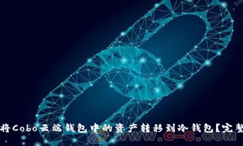 如何将Cobo云端钱包中的资产转移到冷钱包?完整指南