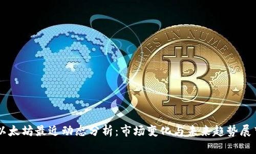 以太坊最近动态分析:市场变化与未来趋势展望