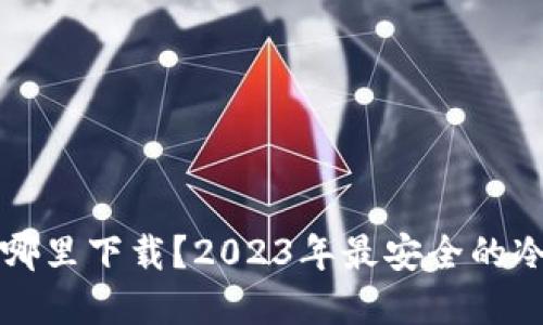冷钱包在哪里下载?2023年最安全的冷钱包推荐