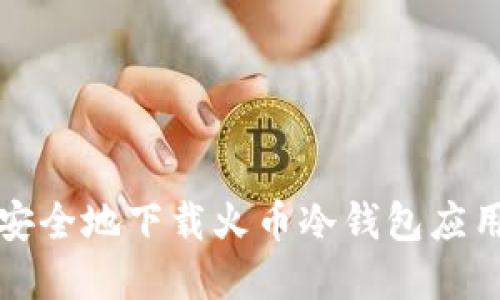 如何安全地下载火币冷钱包应用程序