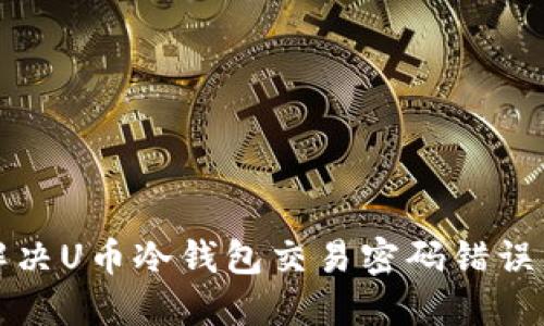 如何解决U币冷钱包交易密码错误的问题