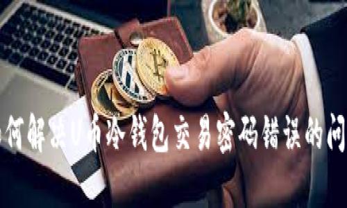 如何解决U币冷钱包交易密码错误的问题
